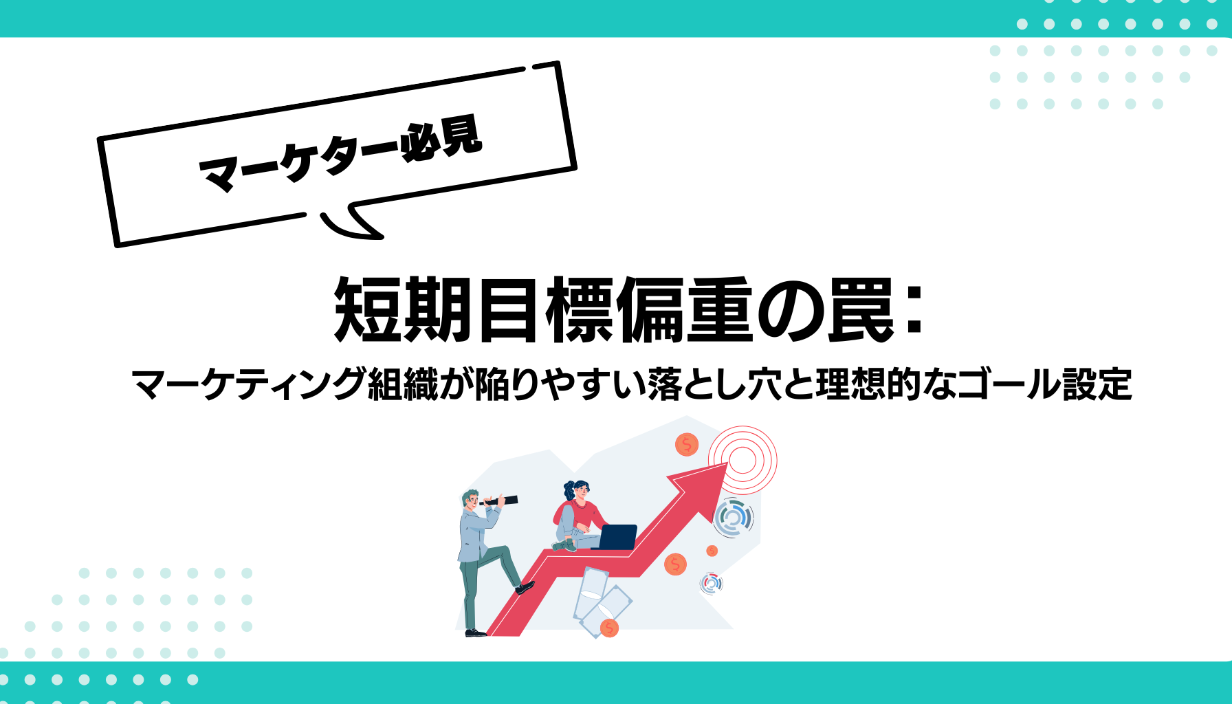 短期目標偏重の罠：マーケティング組織が陥りやすい落とし穴と理想的なゴール設定 - 勝手にマーケティング分析