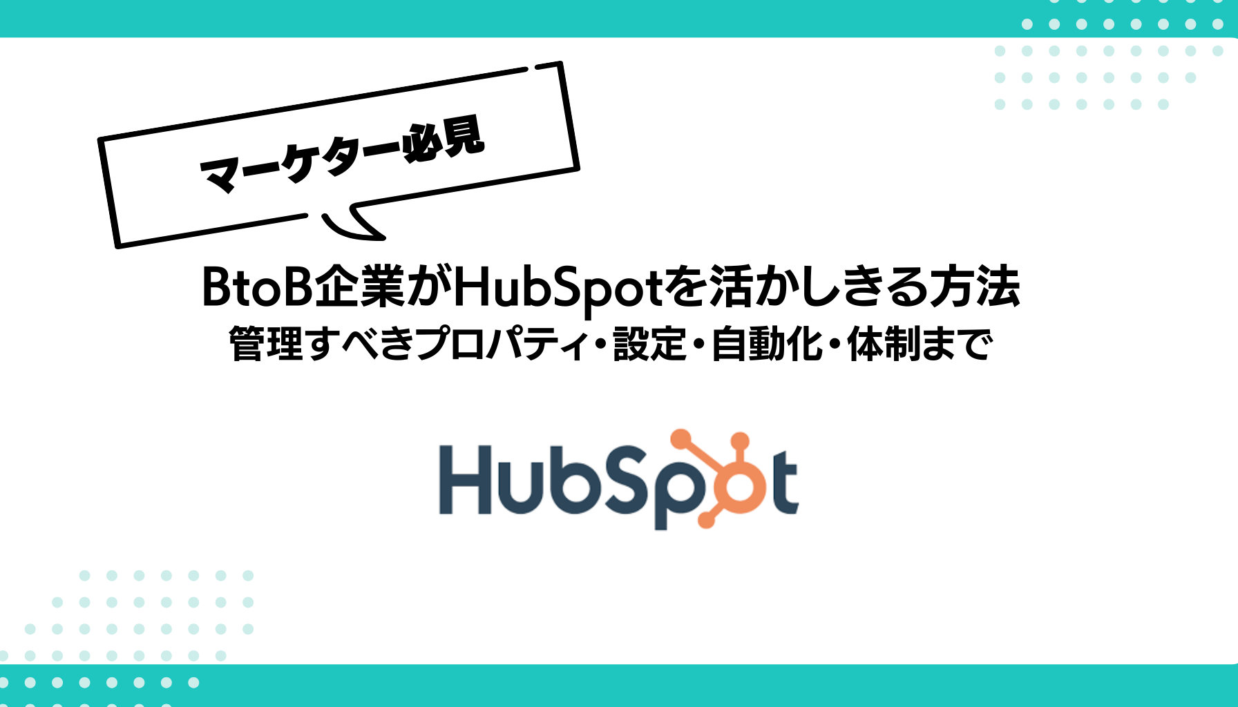 BtoB企業がHubSpotを活かしきる方法 管理すべきプロパティ・設定・自動化・体制まで