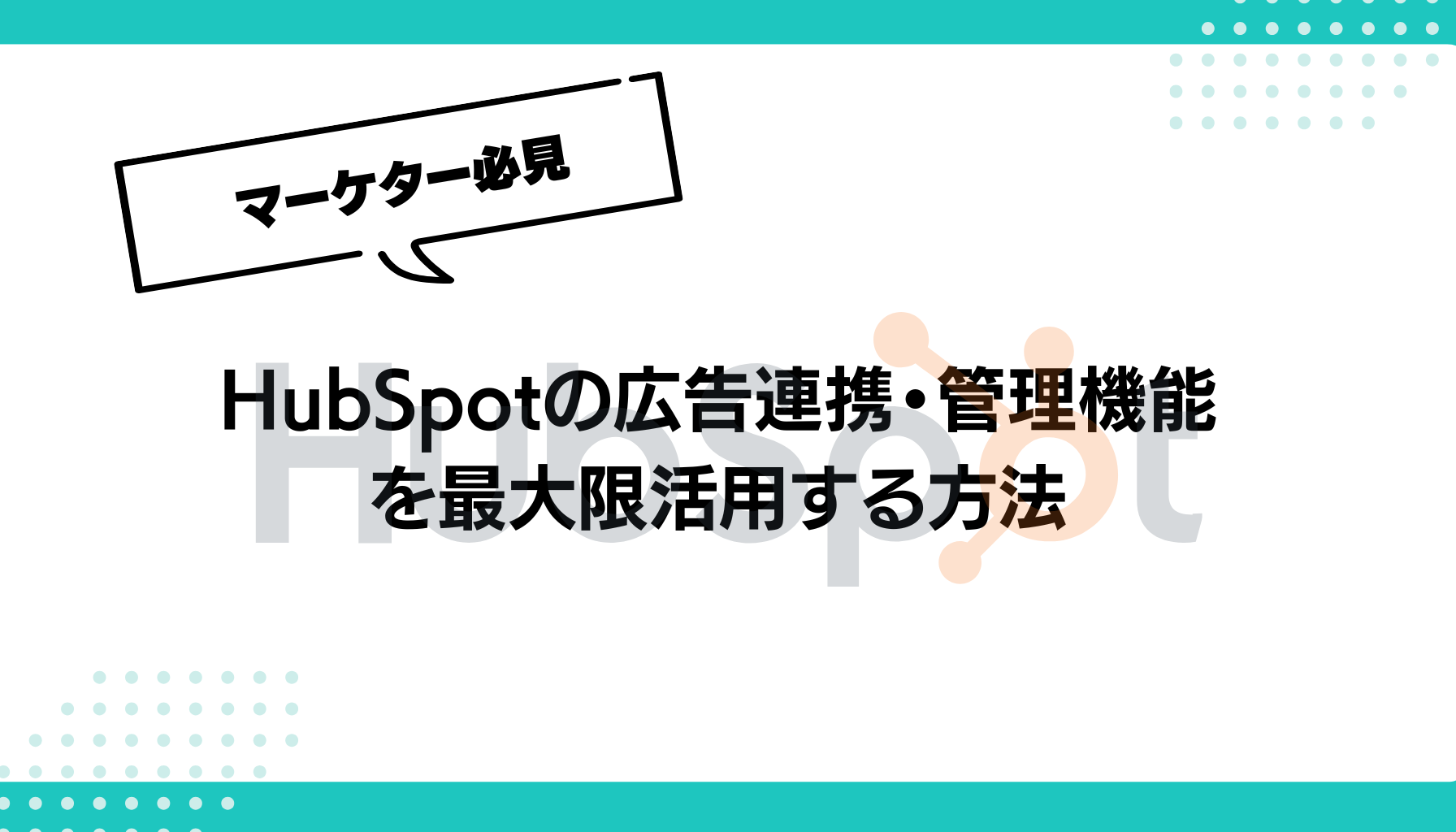 HubSpotの広告連携・管理機能 を最大限活用する方法