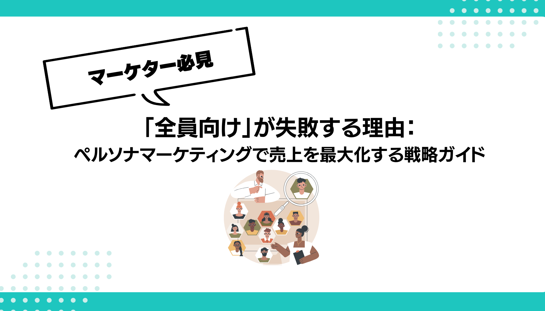 「全員向け」が失敗する理由： ペルソナマーケティングで売上を最大化する戦略ガイド