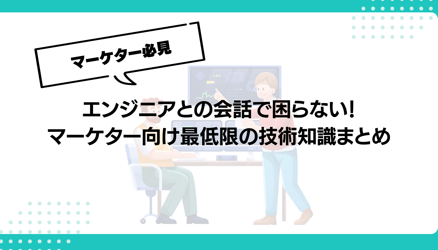 エンジニアとの会話で困らない！ マーケター向け最低限の技術知識まとめ