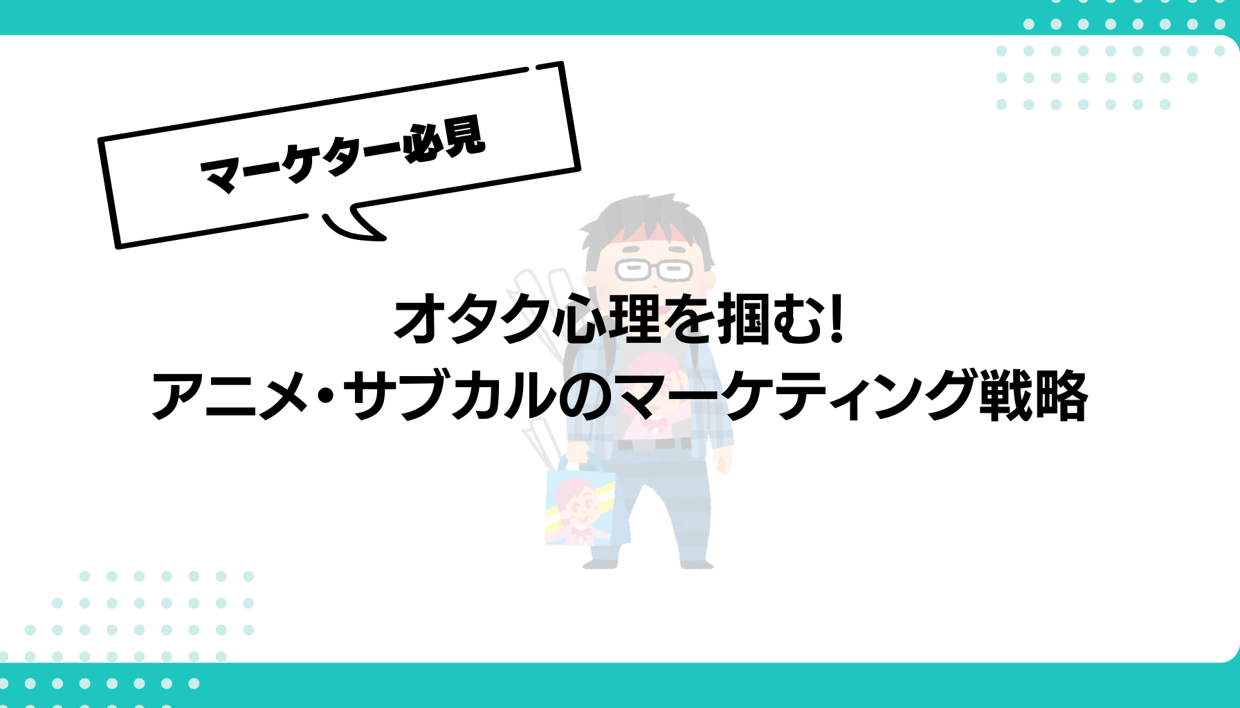 オタク心理を掴む！ アニメ・サブカルのマーケティング戦略