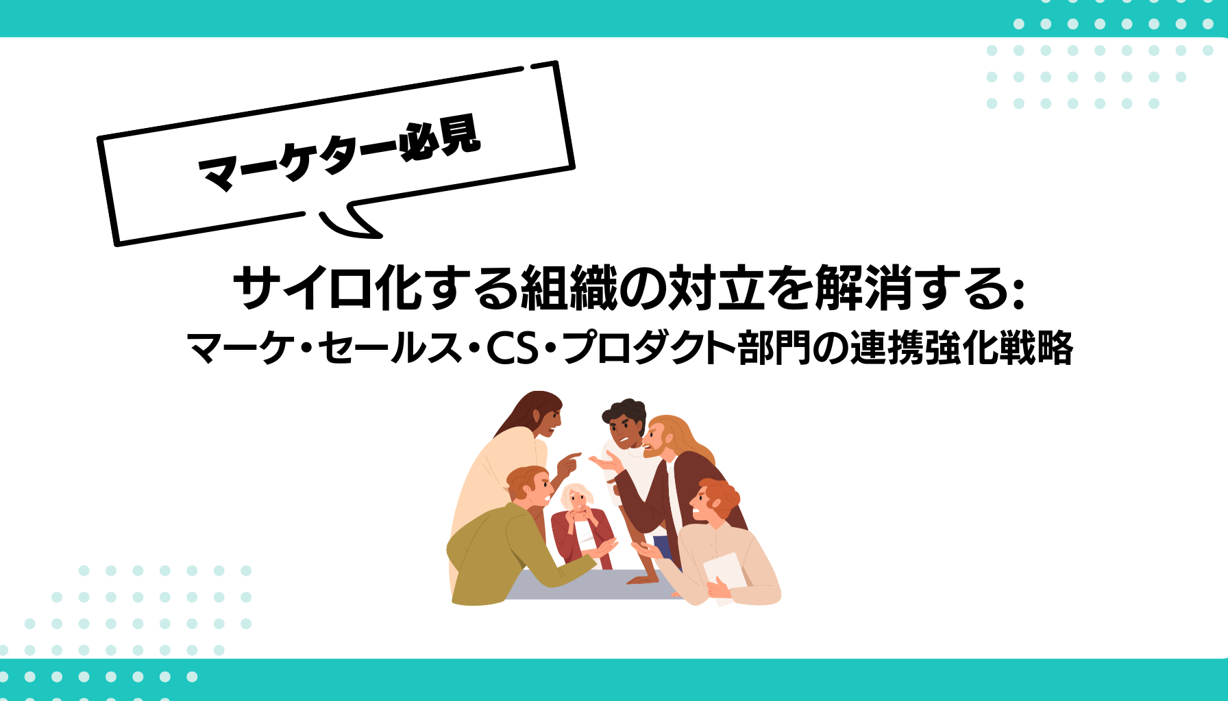 サイロ化する組織の対立を解消する: マーケ・セールス・CS・プロダクト部門の連携強化戦略