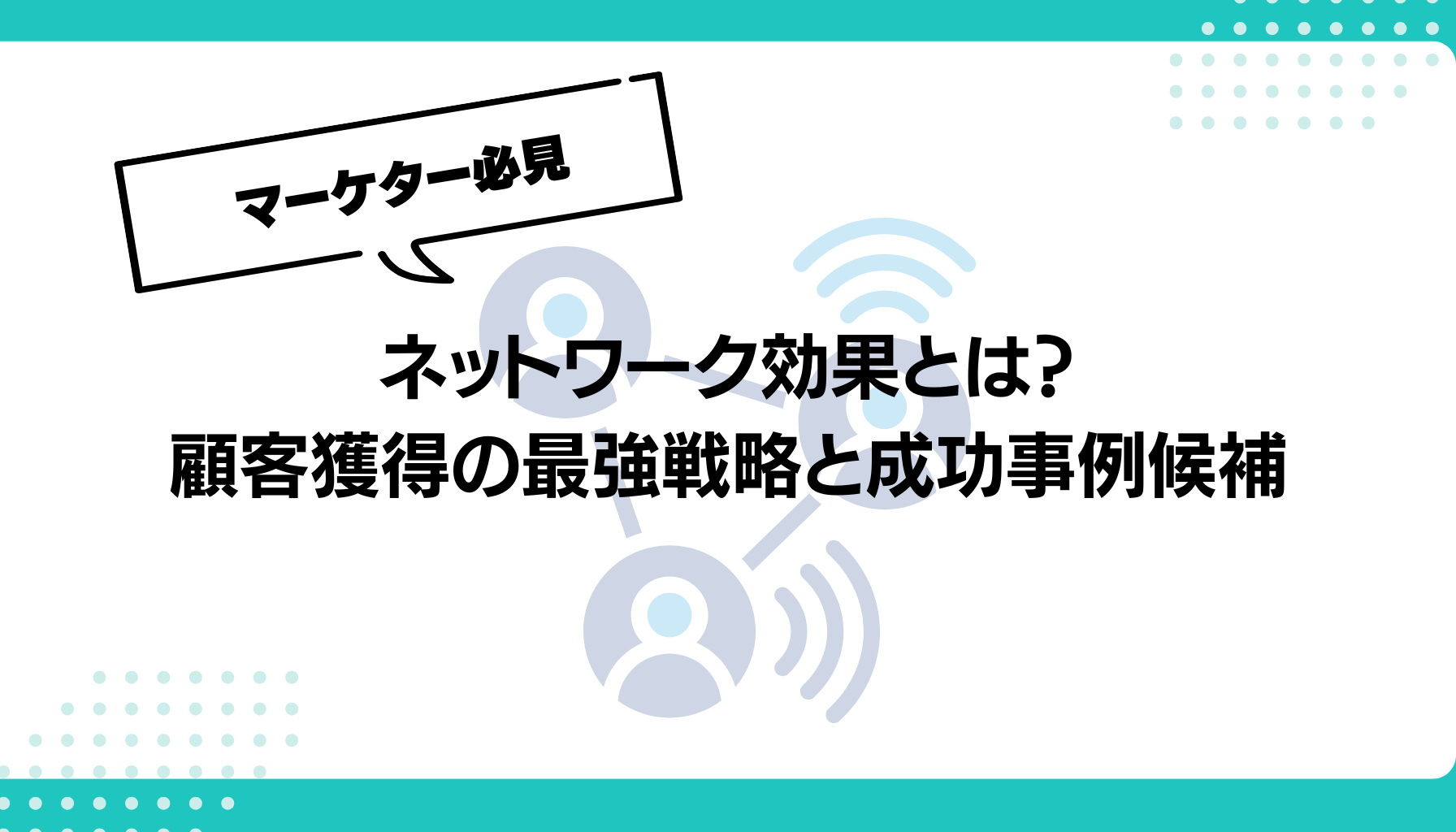 ネットワーク効果とは？ 顧客獲得の最強戦略と成功事例候補