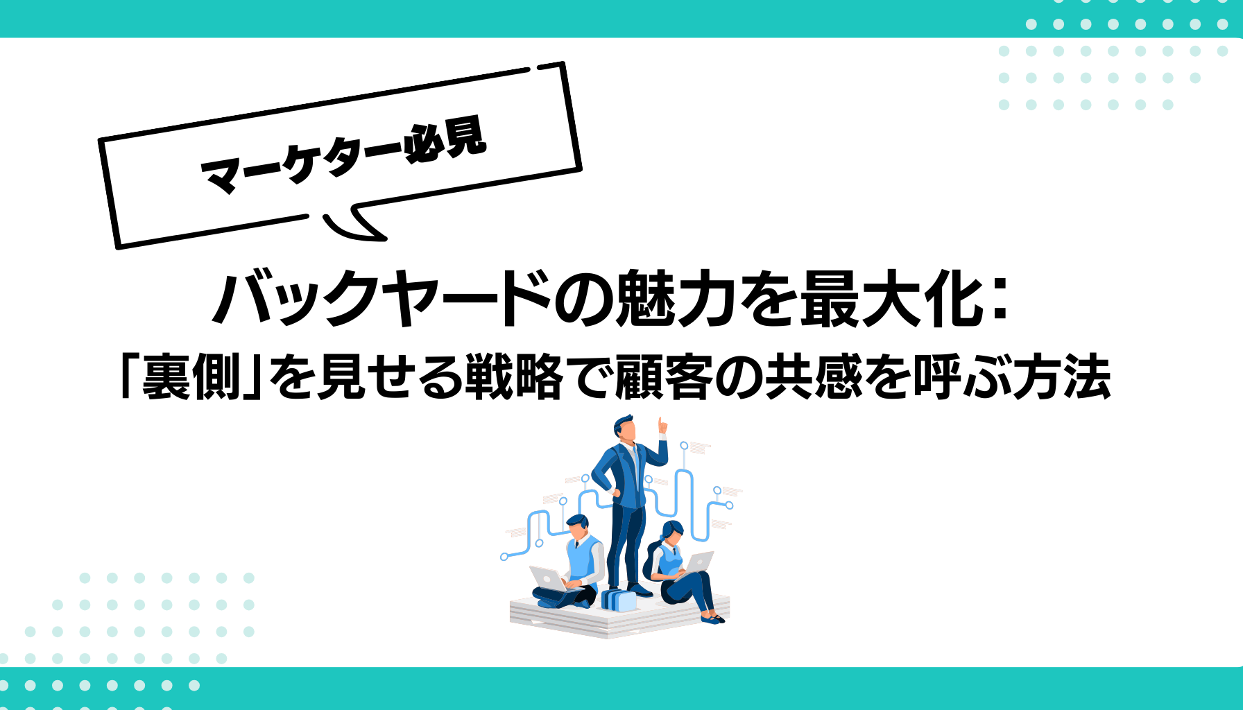 バックヤードの魅力を最大化： 「裏側」を見せる戦略で顧客の共感を呼ぶ方法