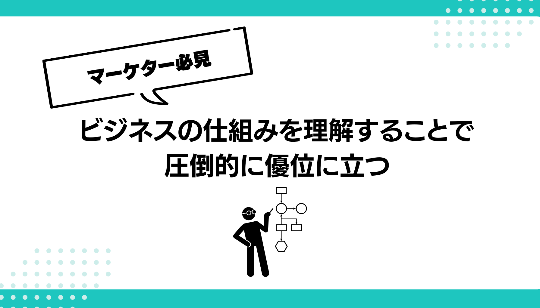 ビジネスの仕組みを理解することで 圧倒的に優位に立つ
