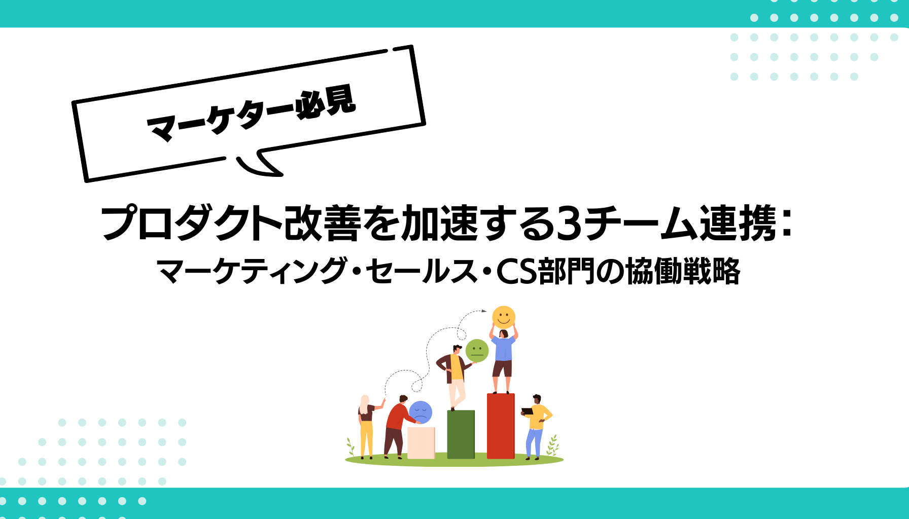 プロダクト改善を加速する3チーム連携： マーケティング・セールス・CS部門の協働戦略
