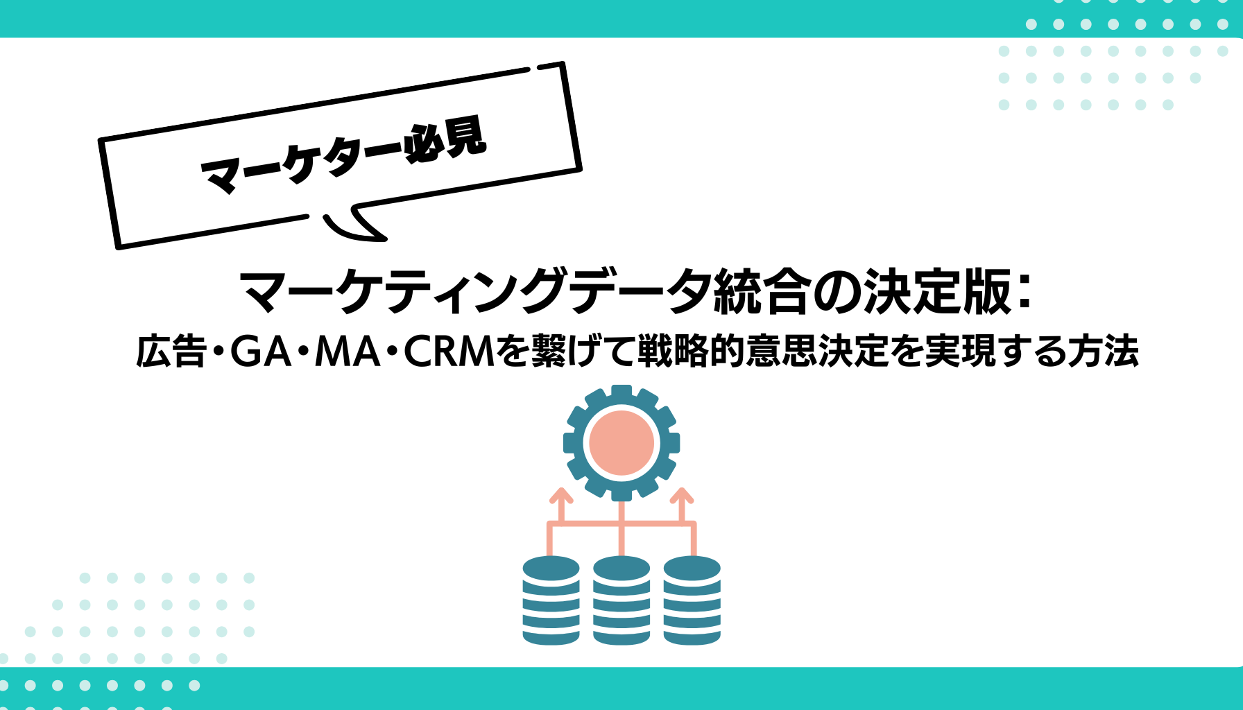 マーケティングデータ統合の決定版： 広告・GA・MA・CRMを繋げて戦略的意思決定を実現する方法