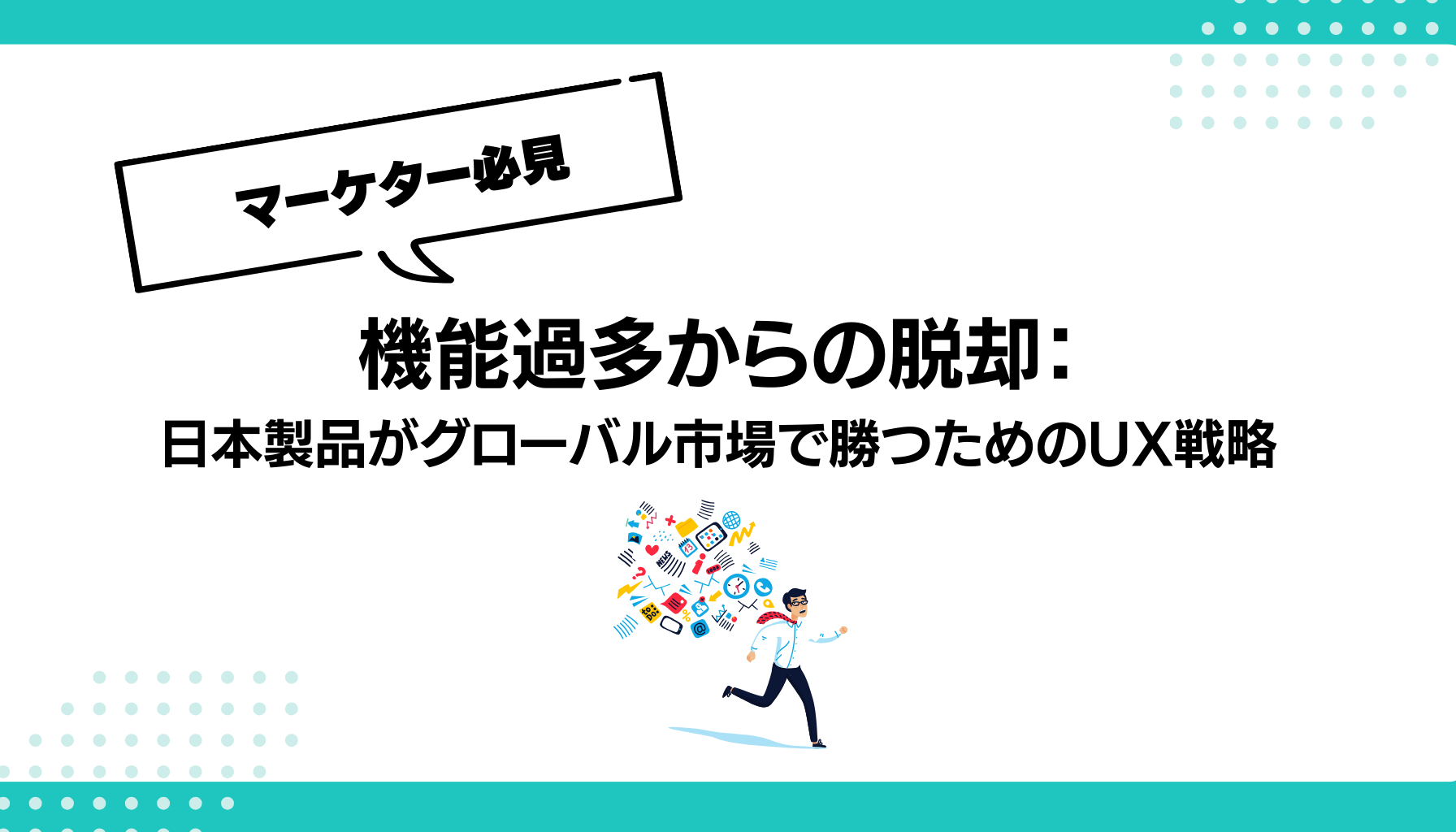 機能過多からの脱却： 日本製品がグローバル市場で勝つためのUX戦略