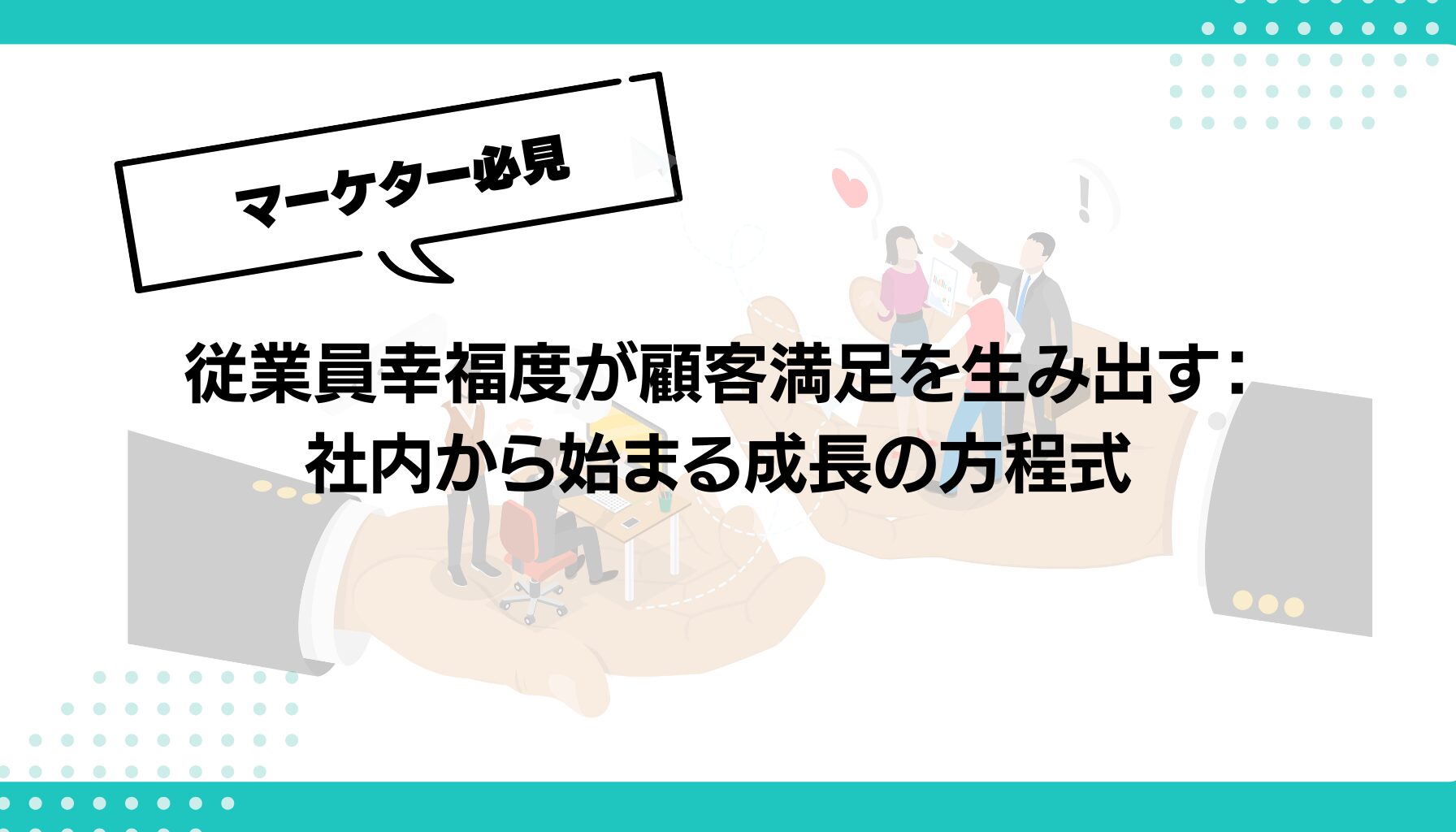 従業員幸福度が顧客満足を生み出す： 社内から始まる成長の方程式