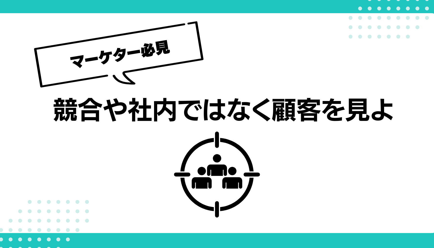 競合や社内ではなく顧客を見よ
