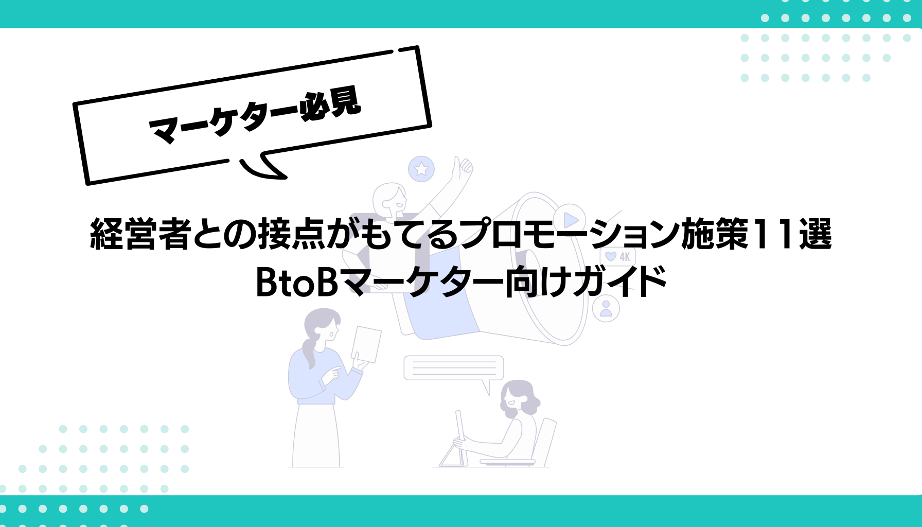 経営者との接点がもてるプロモーション施策11選 BtoBマーケター向けガイド