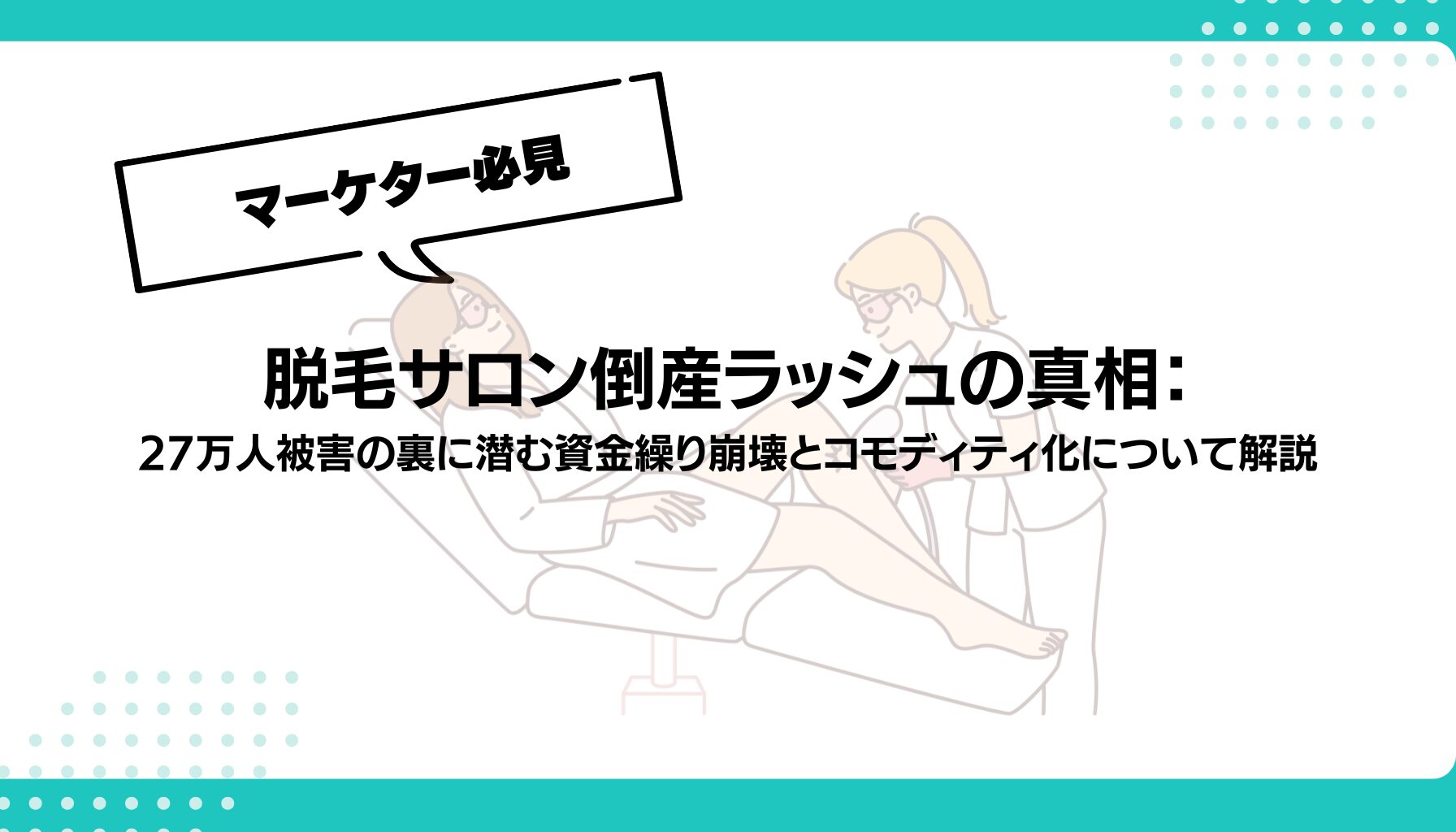 脱毛サロン倒産ラッシュの真相： 27万人被害の裏に潜む資金繰り崩壊とコモディティ化について解説