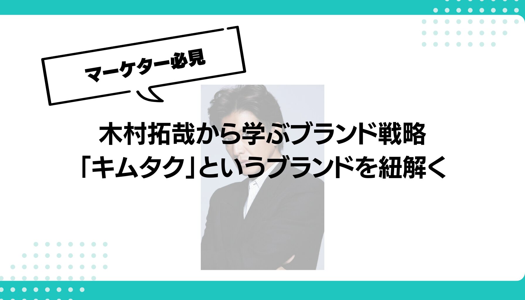 木村拓哉から学ぶブランド戦略 「キムタク」というブランドを紐解く