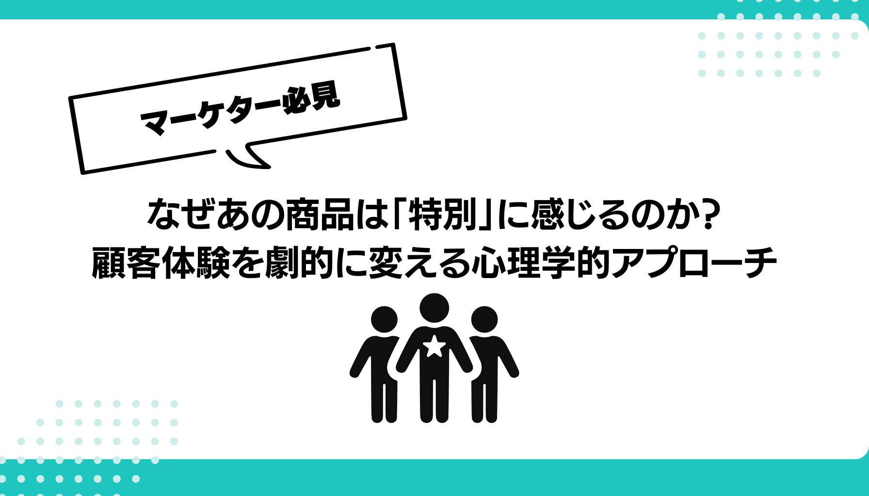 なぜあの商品は「特別」に感じるのか？ 顧客体験を劇的に変える心理学的アプローチ