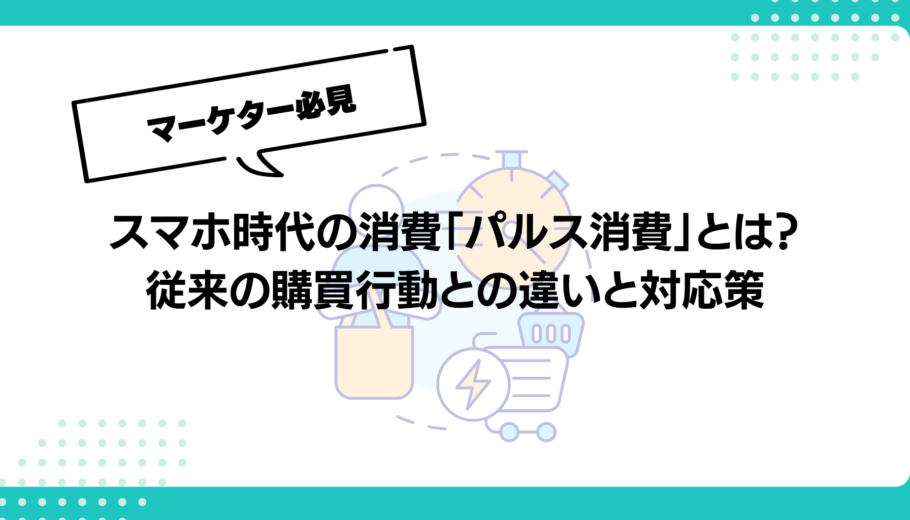 スマホ時代の消費「パルス消費」とは？ 従来の購買行動との違いと対応策