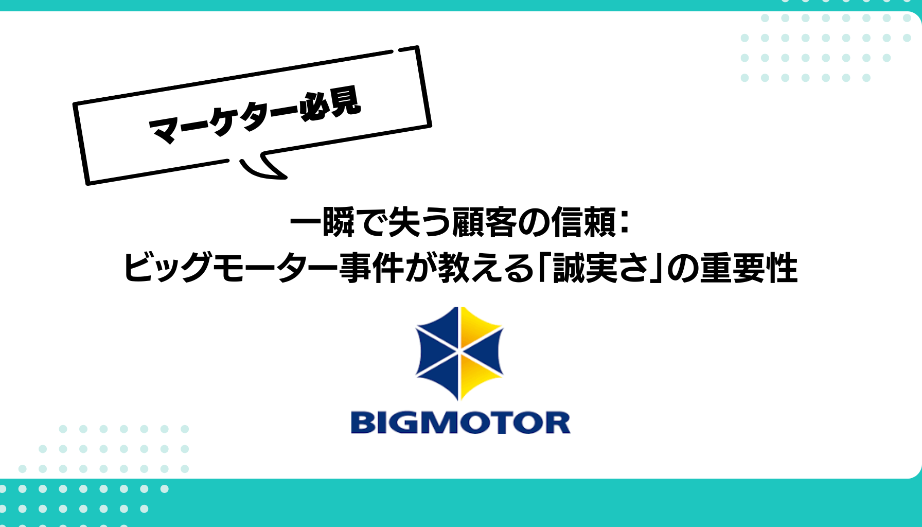 一瞬で失う顧客の信頼： ビッグモーター事件が教える「誠実さ」の重要性