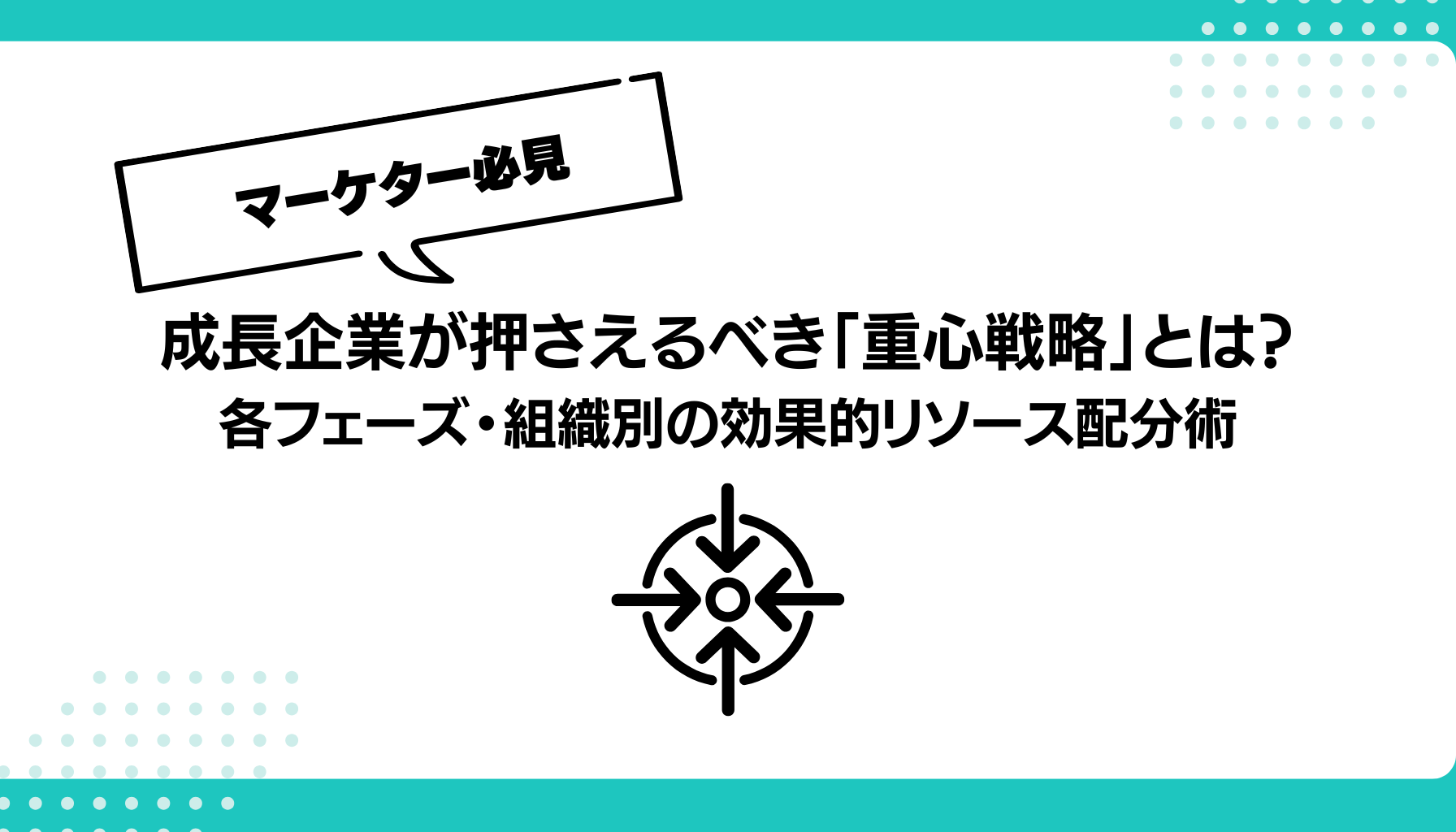成長企業が押さえるべき「重心戦略」とは？ 各フェーズ・組織別の効果的リソース配分術