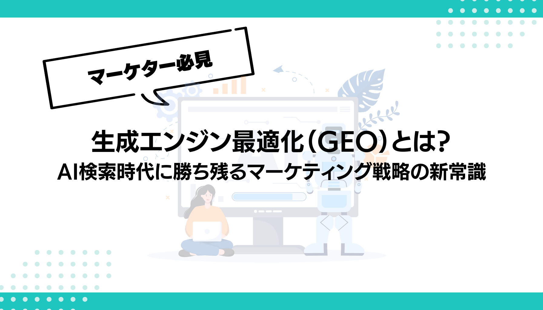 生成エンジン最適化（GEO）とは？ AI検索時代に勝ち残るマーケティング戦略の新常識