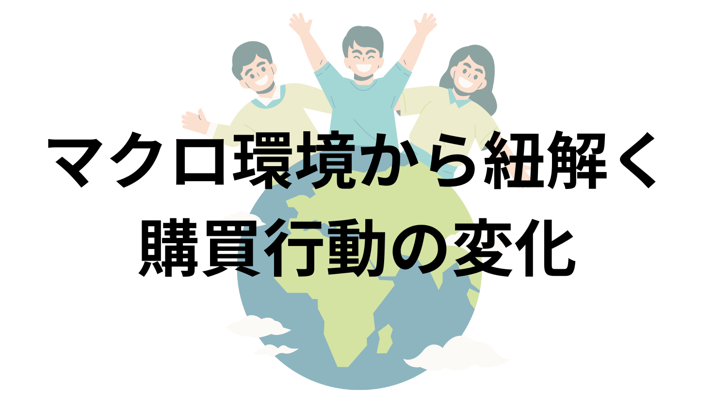 マクロ環境から紐解く購買行動の変化