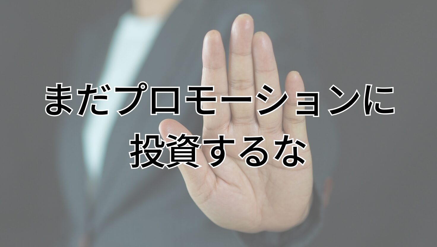 まだプロモーションに 投資するな